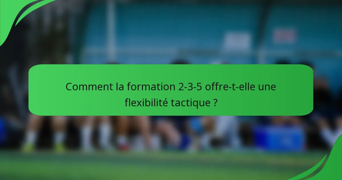Comment la formation 2-3-5 offre-t-elle une flexibilité tactique ?