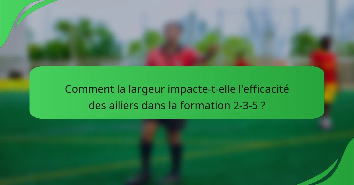 Comment la largeur impacte-t-elle l'efficacité des ailiers dans la formation 2-3-5 ?