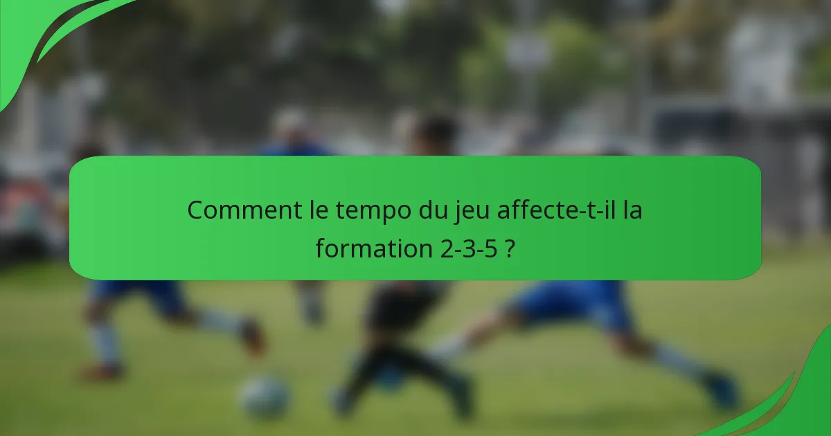 Comment le tempo du jeu affecte-t-il la formation 2-3-5 ?