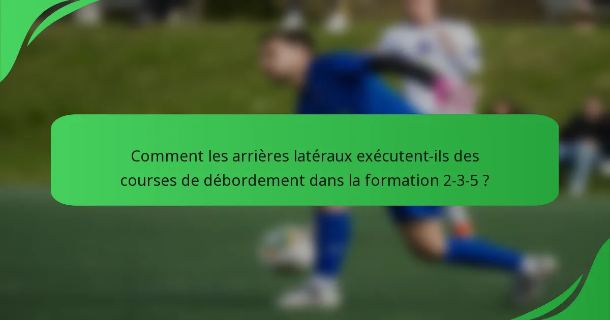 Comment les arrières latéraux exécutent-ils des courses de débordement dans la formation 2-3-5 ?