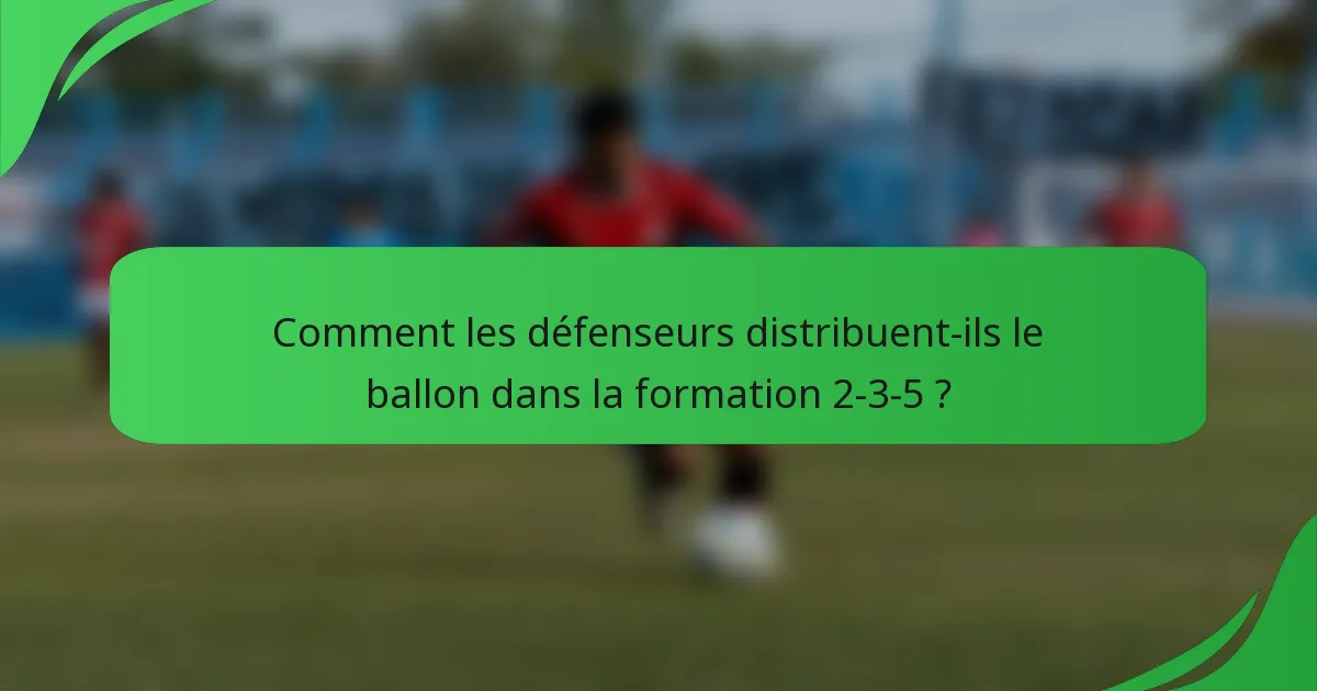 Comment les défenseurs distribuent-ils le ballon dans la formation 2-3-5 ?