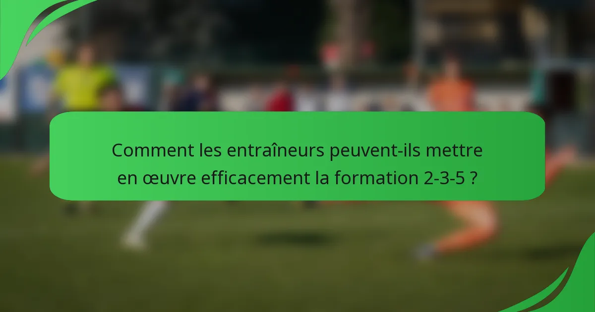 Comment les entraîneurs peuvent-ils mettre en œuvre efficacement la formation 2-3-5 ?