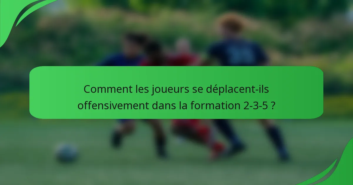 Comment les joueurs se déplacent-ils offensivement dans la formation 2-3-5 ?