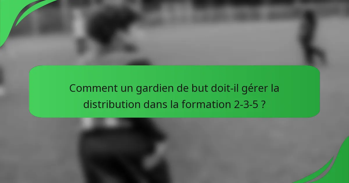 Comment un gardien de but doit-il gérer la distribution dans la formation 2-3-5 ?