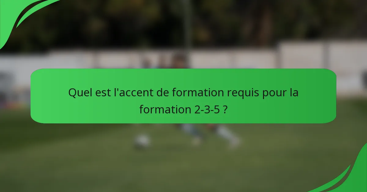 Quel est l'accent de formation requis pour la formation 2-3-5 ?