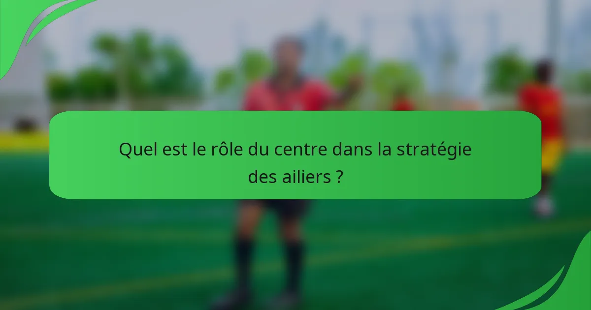 Quel est le rôle du centre dans la stratégie des ailiers ?