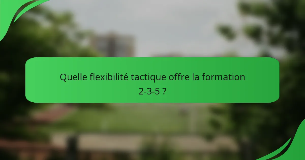 Quelle flexibilité tactique offre la formation 2-3-5 ?