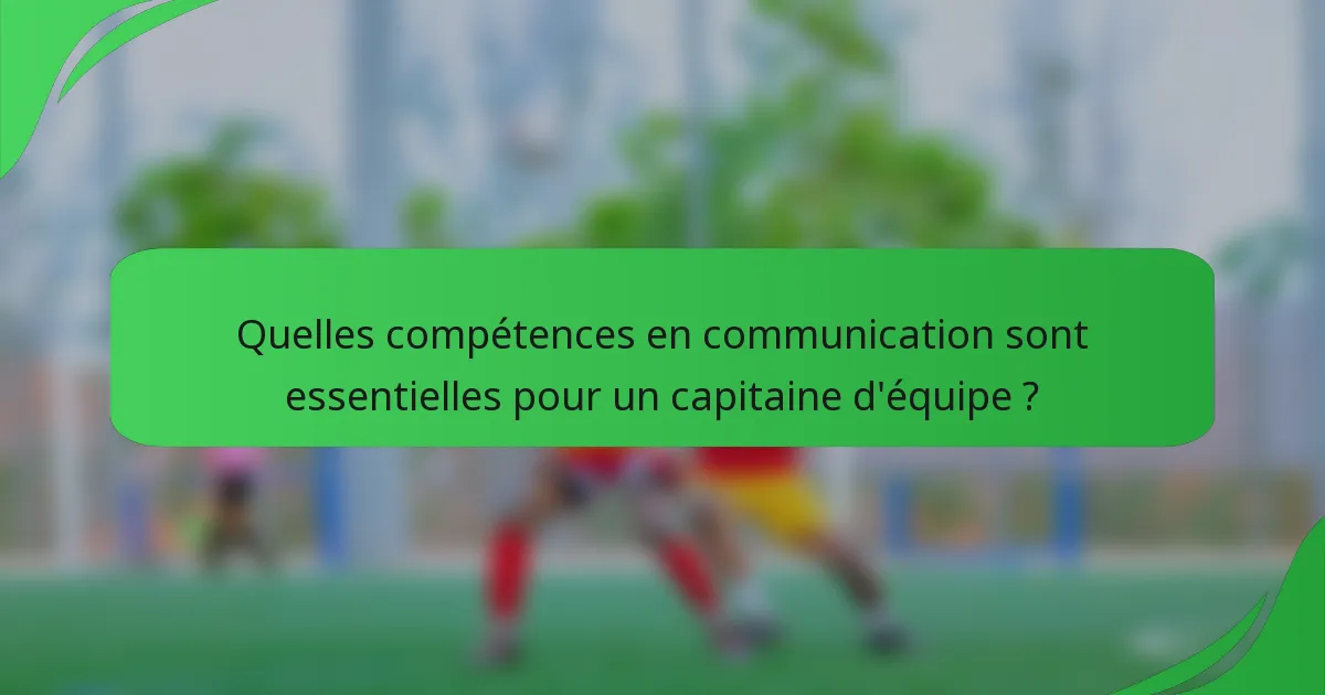 Quelles compétences en communication sont essentielles pour un capitaine d'équipe ?