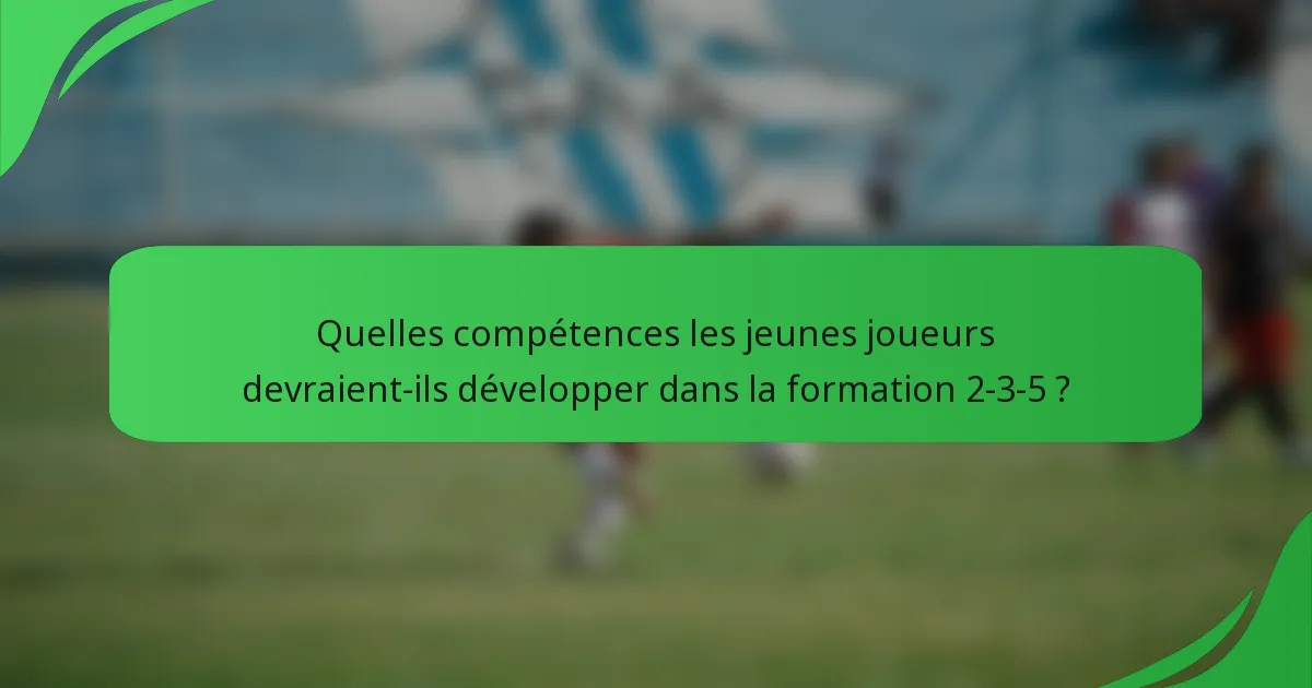 Quelles compétences les jeunes joueurs devraient-ils développer dans la formation 2-3-5 ?