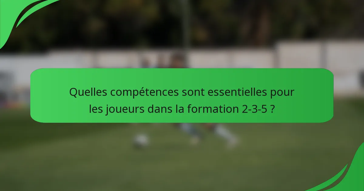 Quelles compétences sont essentielles pour les joueurs dans la formation 2-3-5 ?