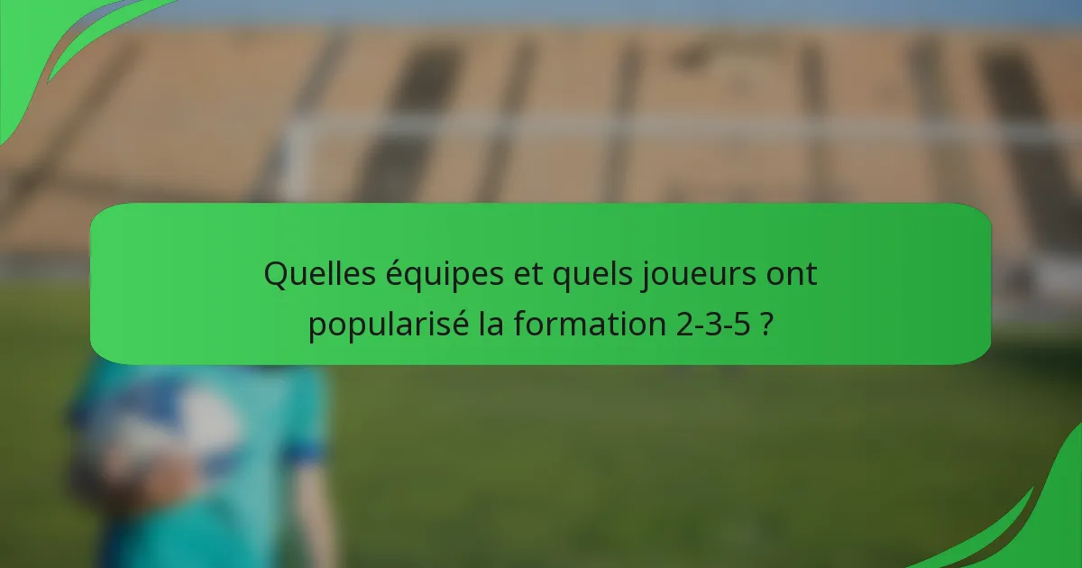 Quelles équipes et quels joueurs ont popularisé la formation 2-3-5 ?