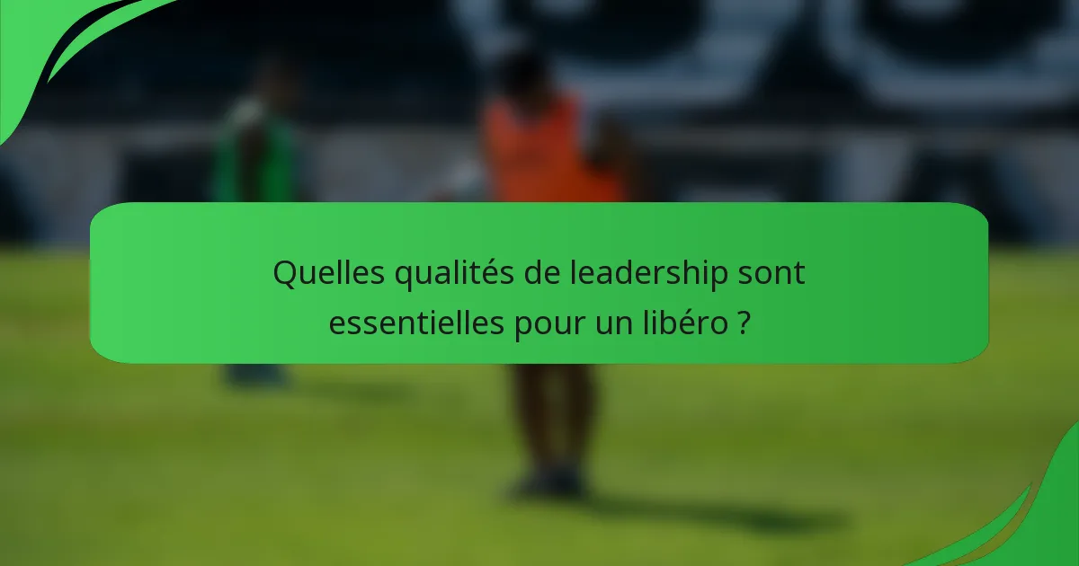 Quelles qualités de leadership sont essentielles pour un libéro ?