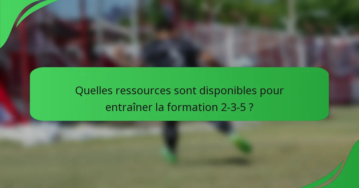 Quelles ressources sont disponibles pour entraîner la formation 2-3-5 ?