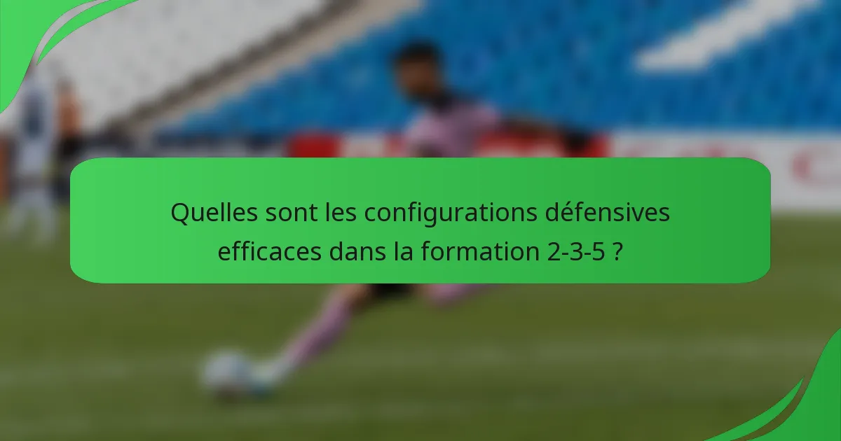 Quelles sont les configurations défensives efficaces dans la formation 2-3-5 ?