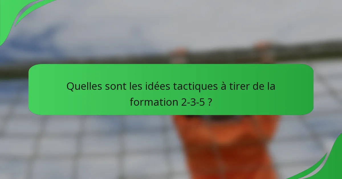 Quelles sont les idées tactiques à tirer de la formation 2-3-5 ?