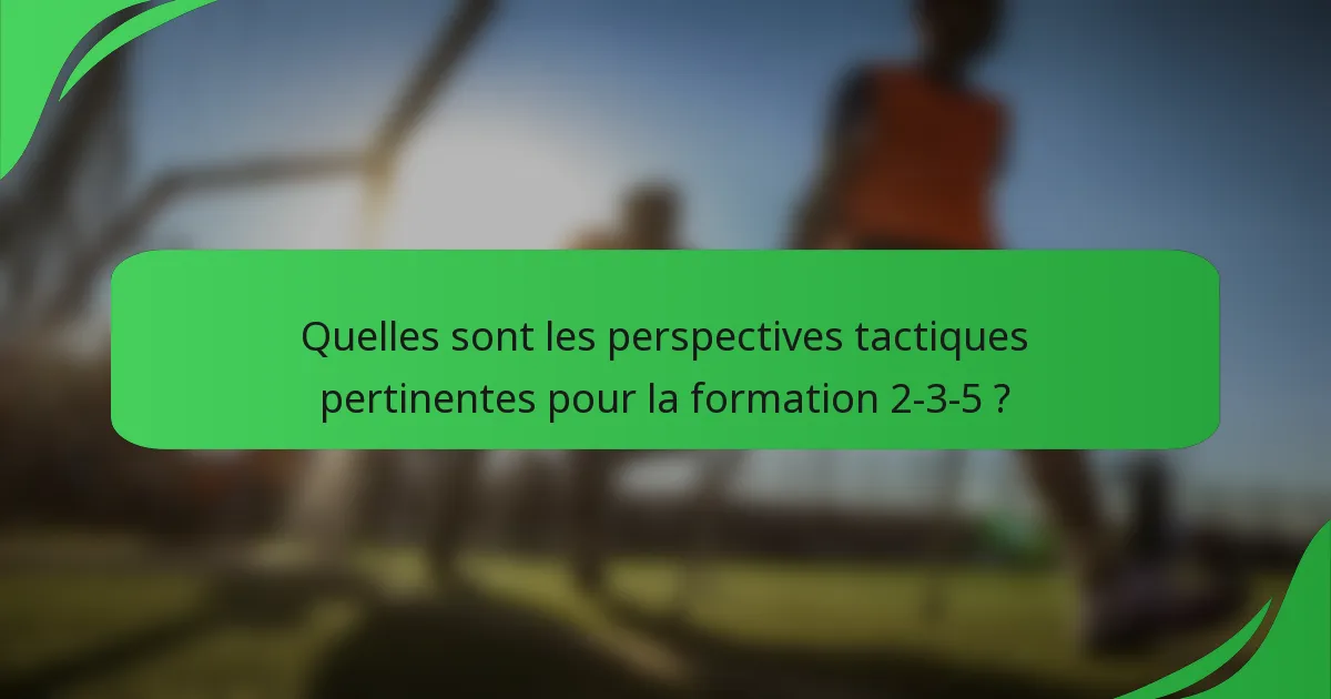 Quelles sont les perspectives tactiques pertinentes pour la formation 2-3-5 ?