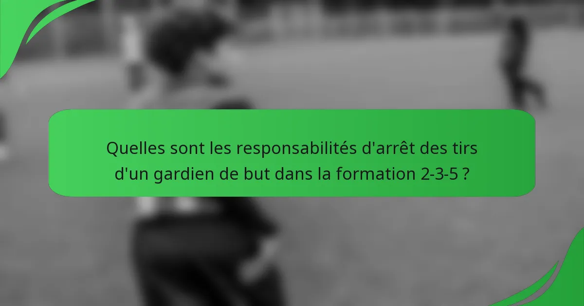 Quelles sont les responsabilités d'arrêt des tirs d'un gardien de but dans la formation 2-3-5 ?