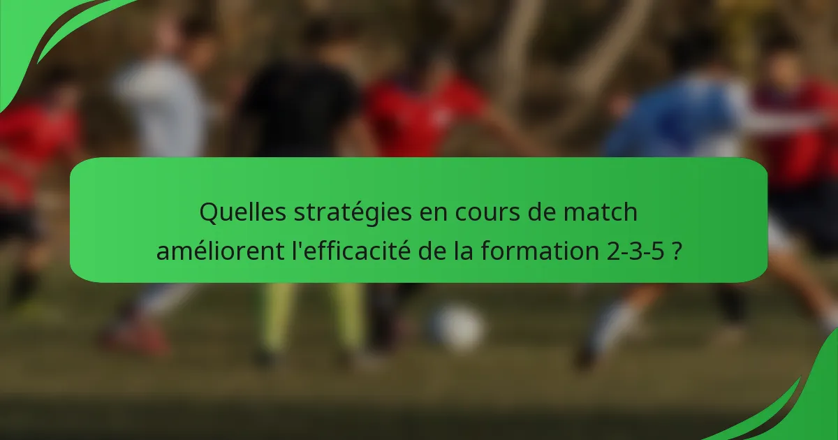Quelles stratégies en cours de match améliorent l'efficacité de la formation 2-3-5 ?