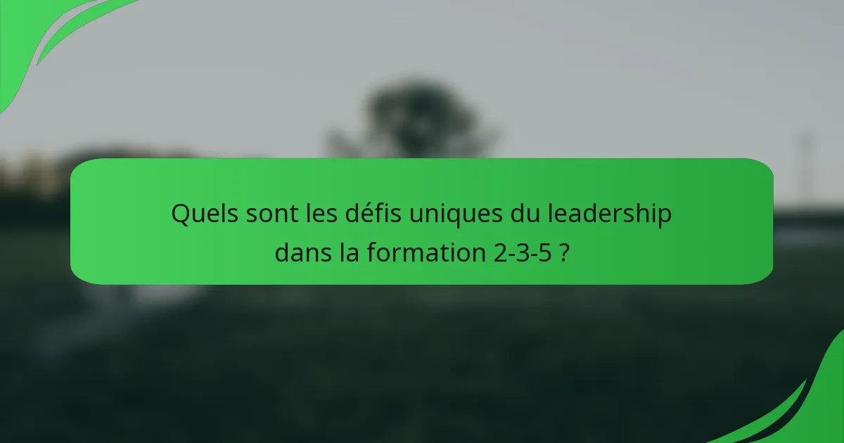 Quels sont les défis uniques du leadership dans la formation 2-3-5 ?