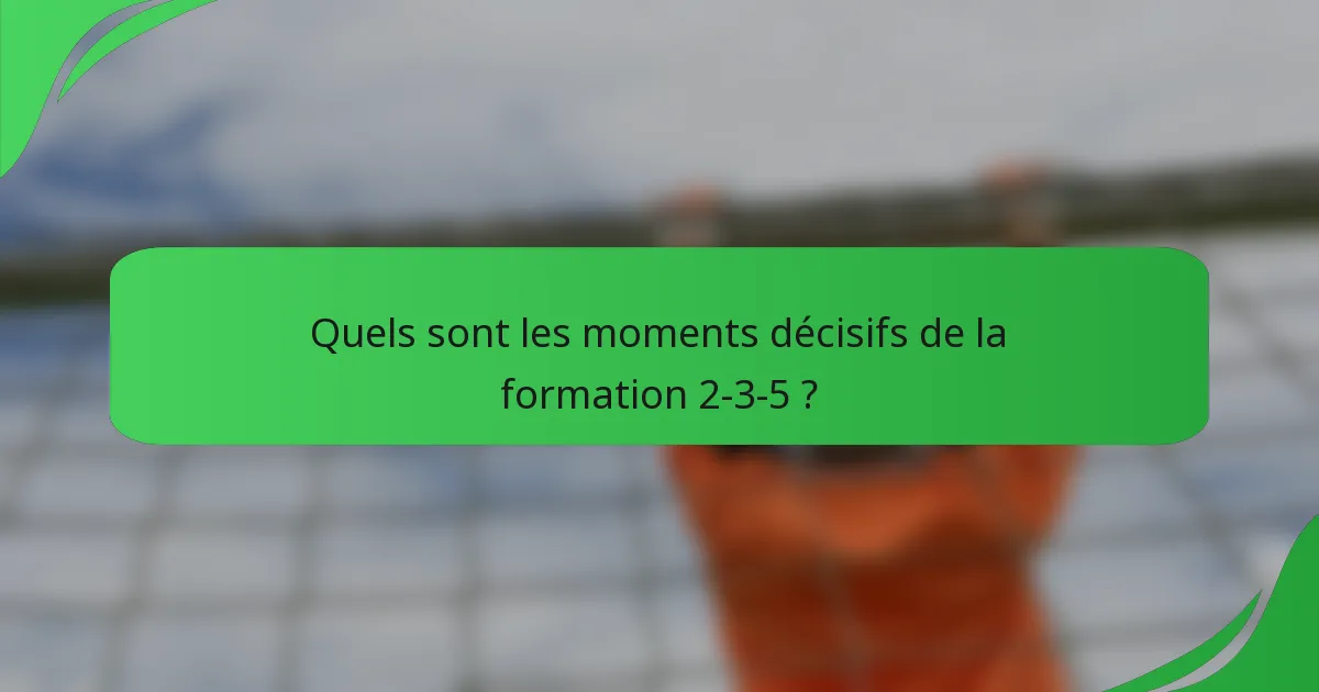 Quels sont les moments décisifs de la formation 2-3-5 ?