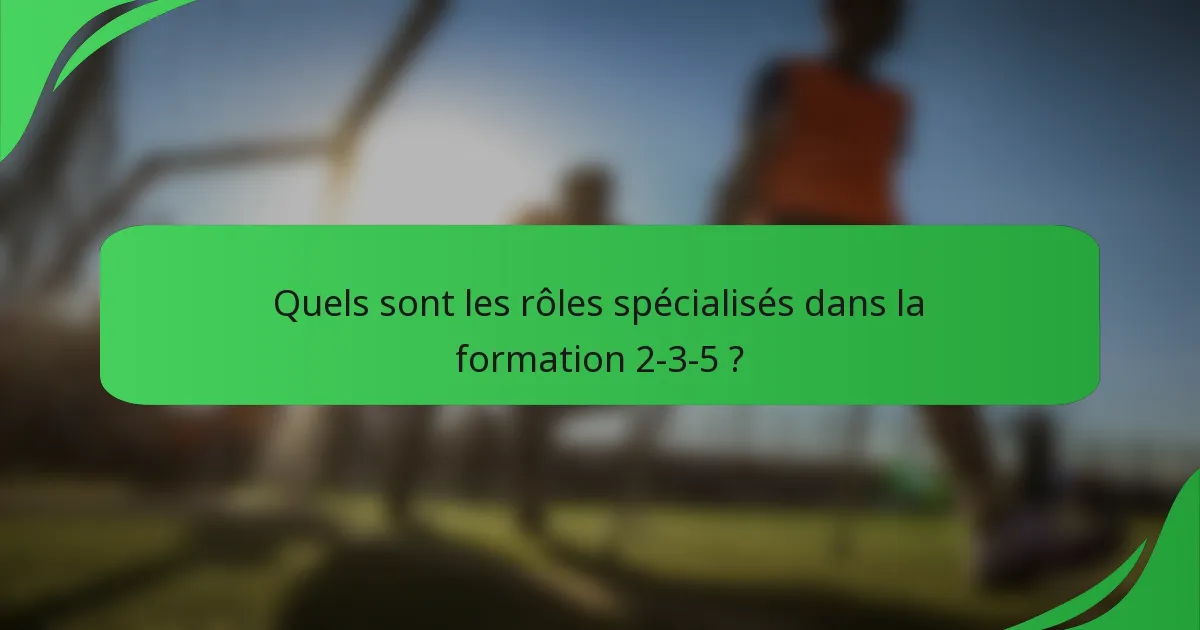 Quels sont les rôles spécialisés dans la formation 2-3-5 ?
